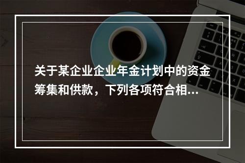 关于某企业企业年金计划中的资金筹集和供款，下列各项符合相关法