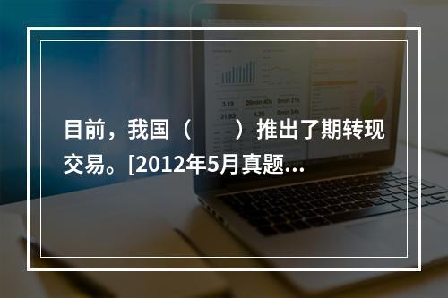 目前，我国（　　）推出了期转现交易。[2012年5月真题]