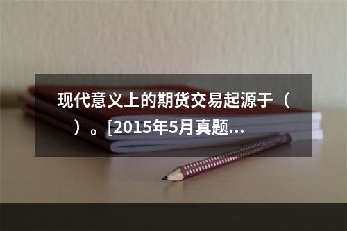 现代意义上的期货交易起源于（　　）。[2015年5月真题]