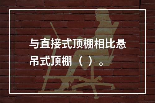 与直接式顶棚相比悬吊式顶棚（  ）。