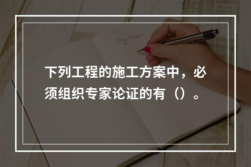 下列工程的施工方案中，必须组织专家论证的有（）。