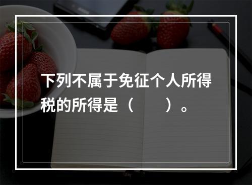 下列不属于免征个人所得税的所得是（　　）。