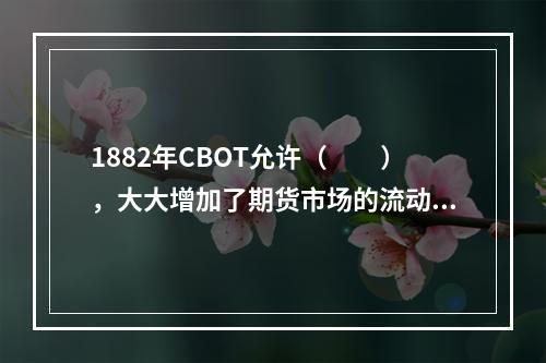 1882年CBOT允许（　　），大大增加了期货市场的流动性。