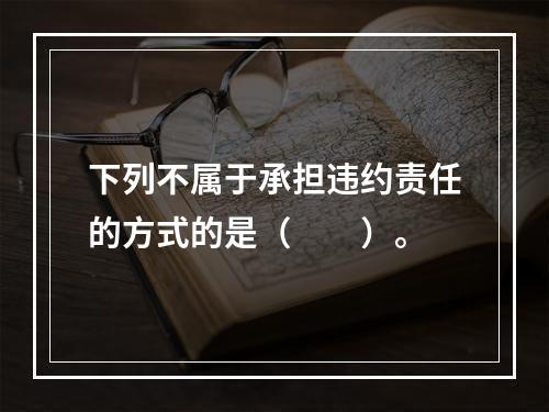 下列不属于承担违约责任的方式的是（　　）。