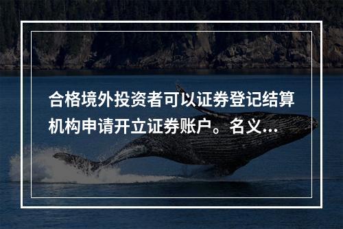 合格境外投资者可以证券登记结算机构申请开立证券账户。名义持有