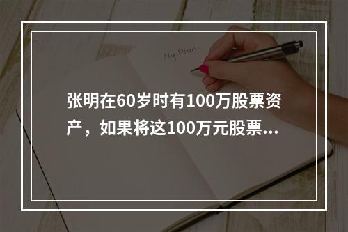 张明在60岁时有100万股票资产，如果将这100万元股票继续