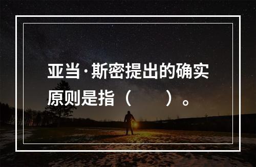 亚当·斯密提出的确实原则是指（　　）。