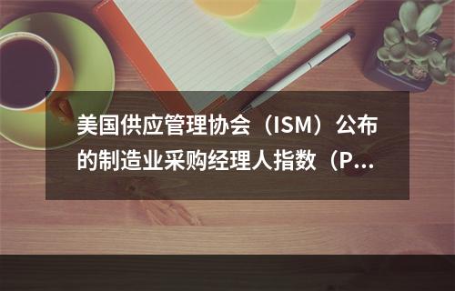 美国供应管理协会（ISM）公布的制造业采购经理人指数（PMI