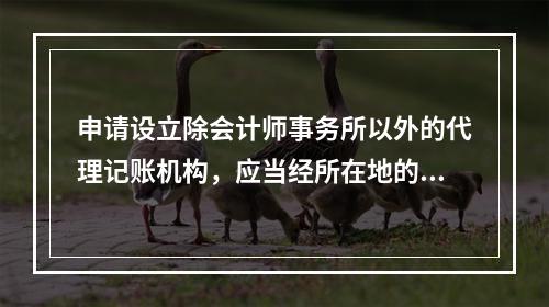 申请设立除会计师事务所以外的代理记账机构，应当经所在地的县级