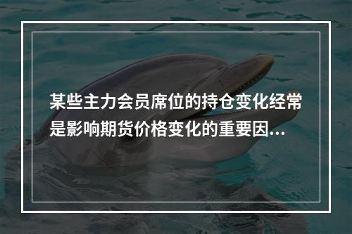 某些主力会员席位的持仓变化经常是影响期货价格变化的重要因素之