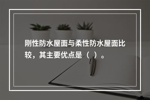 刚性防水屋面与柔性防水屋面比较，其主要优点是（   ）。