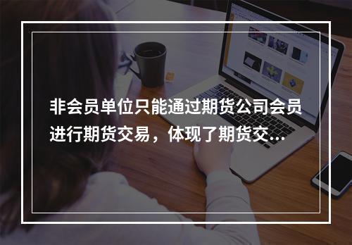 非会员单位只能通过期货公司会员进行期货交易，体现了期货交易的