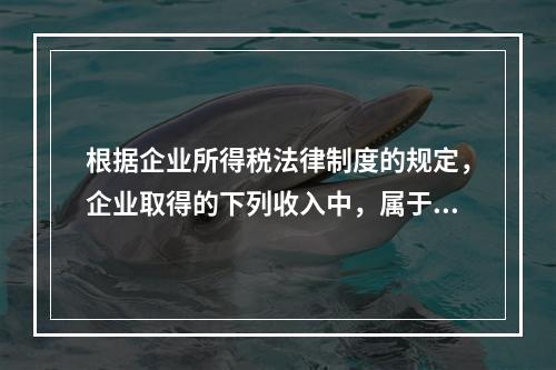 根据企业所得税法律制度的规定，企业取得的下列收入中，属于货币