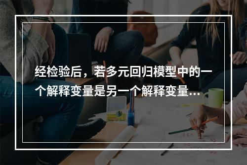 经检验后，若多元回归模型中的一个解释变量是另一个解释变量的0