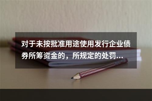 对于未按批准用途使用发行企业债券所筹资金的，所规定的处罚由(