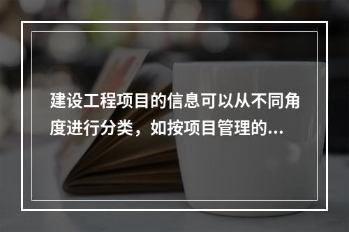 建设工程项目的信息可以从不同角度进行分类，如按项目管理的工作