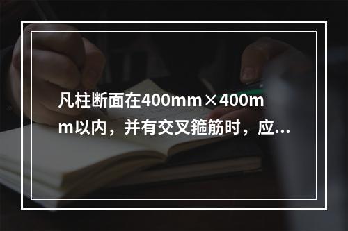 凡柱断面在400mm×400mm以内，并有交叉箍筋时，应在柱