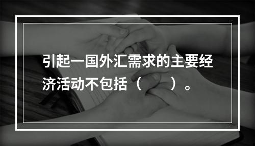 引起一国外汇需求的主要经济活动不包括（　　）。