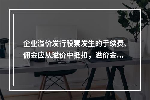 企业溢价发行股票发生的手续费、佣金应从溢价中抵扣，溢价金额不