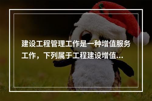 建设工程管理工作是一种增值服务工作，下列属于工程建设增值的是