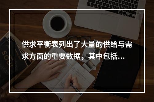 供求平衡表列出了大量的供给与需求方面的重要数据，其中包括（　