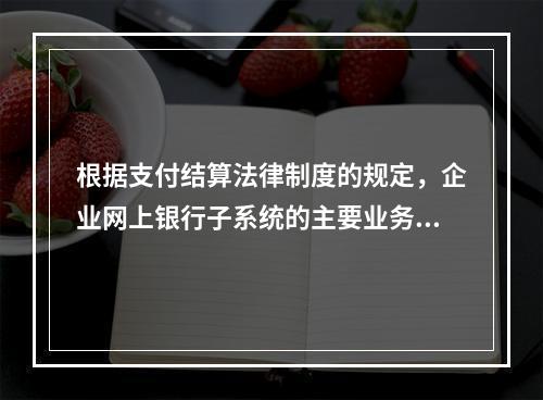 根据支付结算法律制度的规定，企业网上银行子系统的主要业务功能