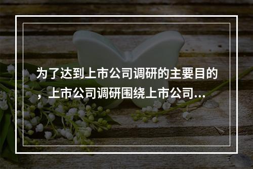 为了达到上市公司调研的主要目的，上市公司调研围绕上市公司的内