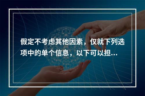 假定不考虑其他因素，仅就下列选项中的单个信息，以下可以担任董