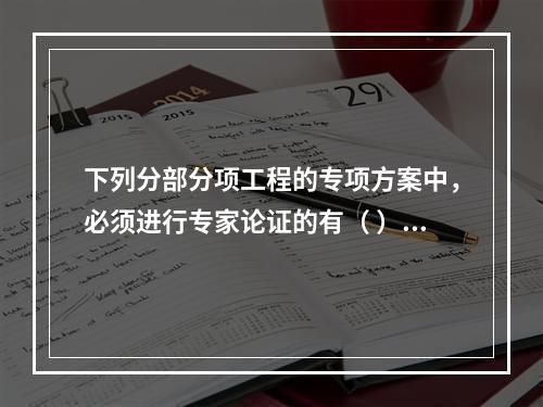 下列分部分项工程的专项方案中，必须进行专家论证的有（ ）。