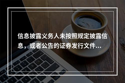 信息披露义务人未按照规定披露信息，或者公告的证券发行文件.定