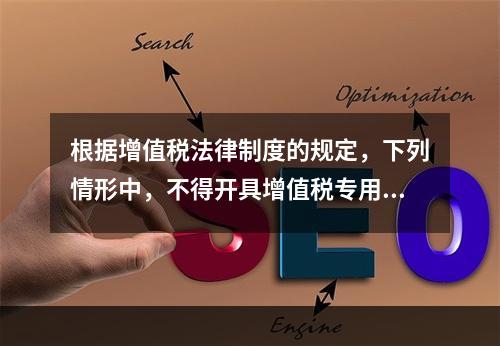 根据增值税法律制度的规定，下列情形中，不得开具增值税专用发票