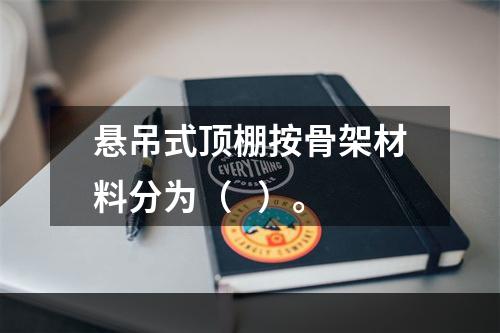 悬吊式顶棚按骨架材料分为（   ）。