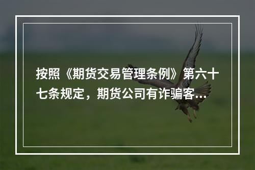 按照《期货交易管理条例》第六十七条规定，期货公司有诈骗客户行