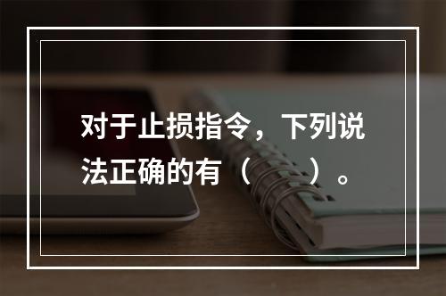 对于止损指令，下列说法正确的有（　　）。