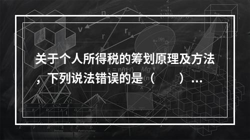 关于个人所得税的筹划原理及方法，下列说法错误的是（　　）。