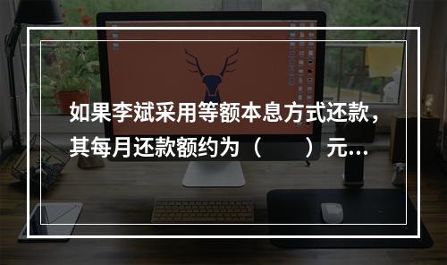 如果李斌采用等额本息方式还款，其每月还款额约为（　　）元。