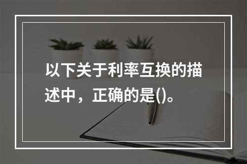 以下关于利率互换的描述中，正确的是()。