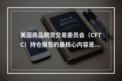 美国商品期货交易委员会（CFTC）持仓报告的最核心内容是（　