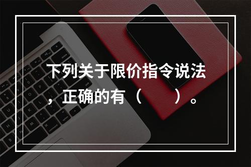 下列关于限价指令说法，正确的有（　　）。