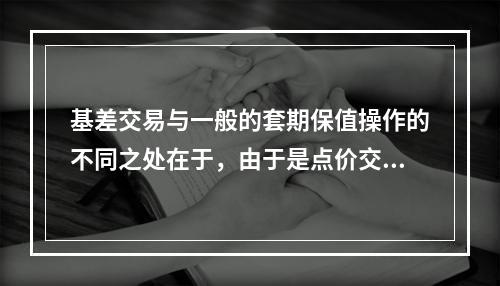 基差交易与一般的套期保值操作的不同之处在于，由于是点价交易与