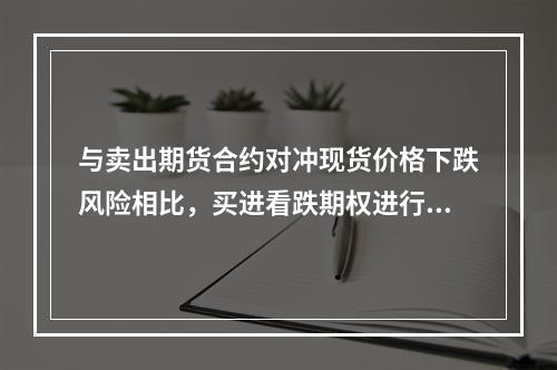 与卖出期货合约对冲现货价格下跌风险相比，买进看跌期权进行套期