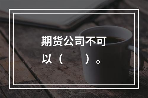 期货公司不可以（　　）。