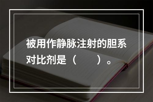 被用作静脉注射的胆系对比剂是（　　）。