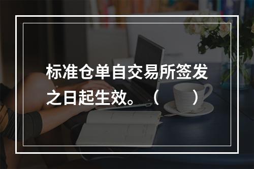 标准仓单自交易所签发之日起生效。（　　）