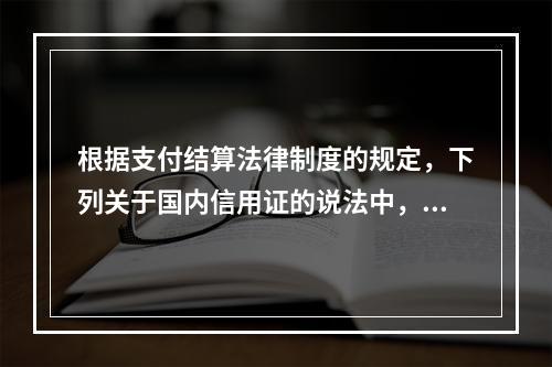 根据支付结算法律制度的规定，下列关于国内信用证的说法中，正确