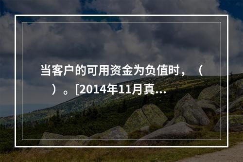 当客户的可用资金为负值时，（　　）。[2014年11月真题]