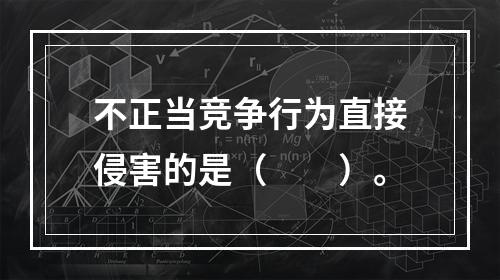 不正当竞争行为直接侵害的是（　　）。