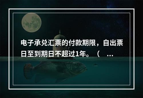 电子承兑汇票的付款期限，自出票日至到期日不超过1年。（　　）