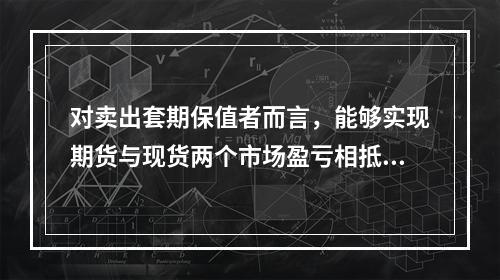 对卖出套期保值者而言，能够实现期货与现货两个市场盈亏相抵后还