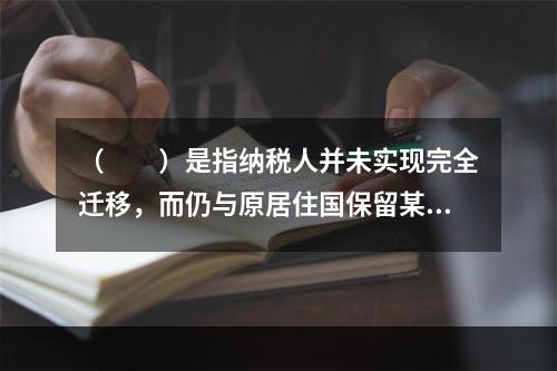 （　　）是指纳税人并未实现完全迁移，而仍与原居住国保留某种社